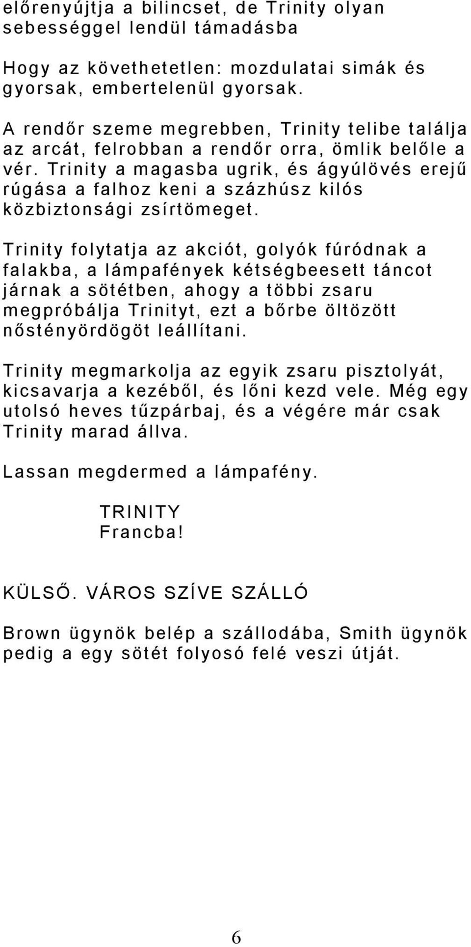 Trinity a magasba ugrik, és ágyúlövés erejű rúgása a falhoz keni a százhúsz kilós közbiztonsági zsírtömeget.