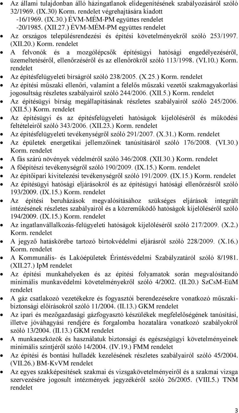 ) A felvonók és a mozgólépcsők építésügyi hatósági engedélyezéséről, üzemeltetéséről, ellenőrzéséről és az ellenőrökről szóló 113/1998. (VI.10.) Korm. Az építésfelügyeleti bírságról szóló 238/2005.