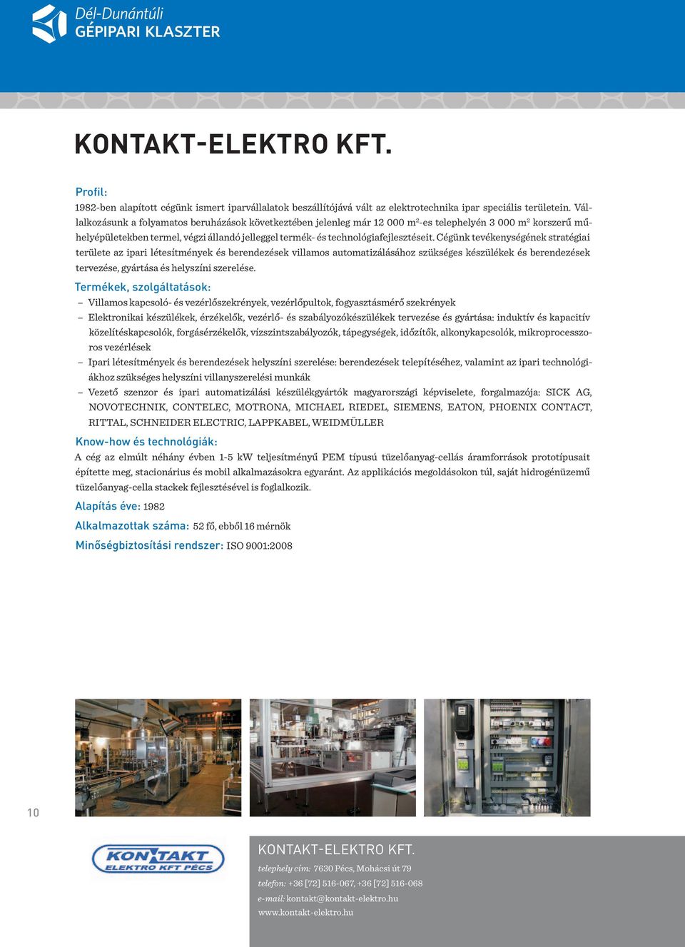Cégünk tevékenységének stratégiai területe az ipari létesítmények és berendezések villamos automatizálásához szükséges készülékek és berendezések tervezése, gyártása és helyszíni szerelése.