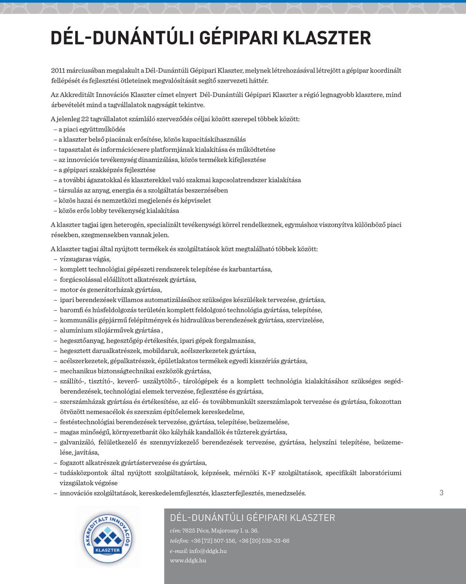 Az Akkreditált Innovációs Klaszter címet elnyert Dél-Dunántúli Gépipari Klaszter a régió legnagyobb klasztere, mind árbevételét mind a tagvállalatok nagyságát tekintve.