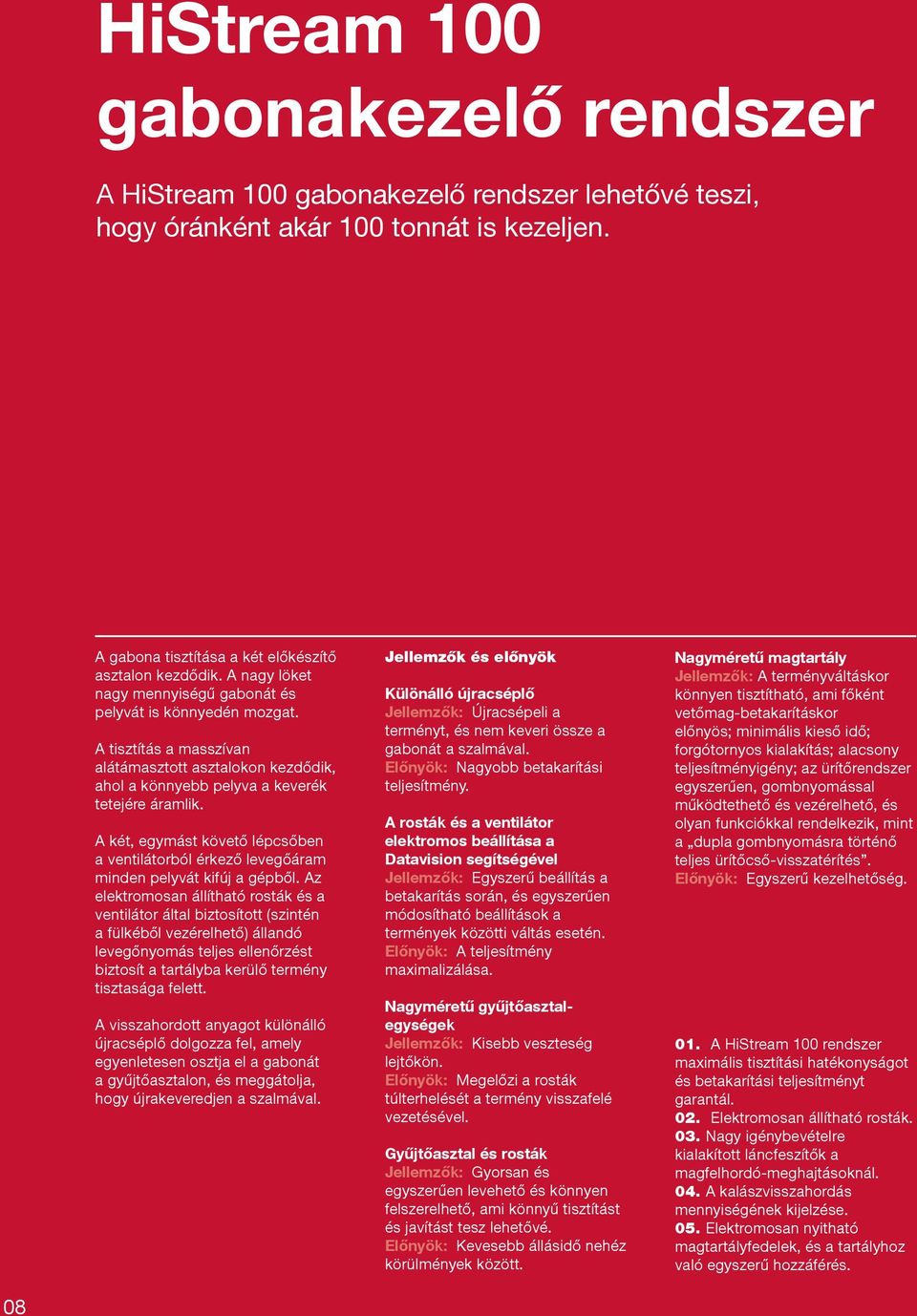 A két, egymást követő lépcsőben a ventilátorból érkező levegőáram minden pelyvát kifúj a gépből.