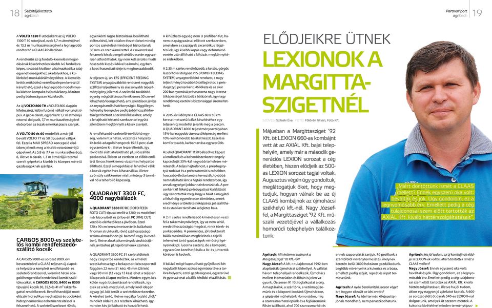 A kiemelés kettős működésű vezérlőszelepen keresztül irányítható, ezzel a legnagyobb modell munka közben kompakt és fordulékony, közúton pedig biztonságosan közlekedik.