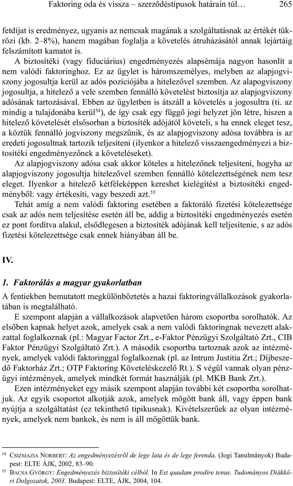 Ez az ügylet is háromszemélyes, melyben az alapjogviszony jogosultja kerül az adós pozíciójába a hitelezõvel szemben.