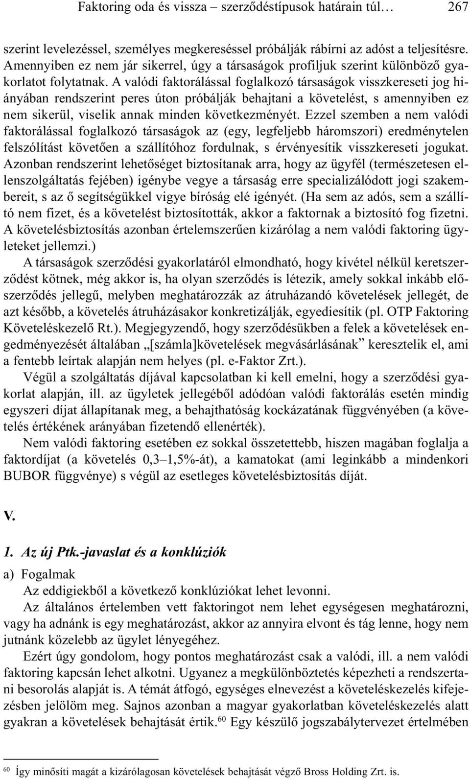 A valódi faktorálással foglalkozó társaságok visszkereseti jog hiányában rendszerint peres úton próbálják behajtani a követelést, s amennyiben ez nem sikerül, viselik annak minden következményét.