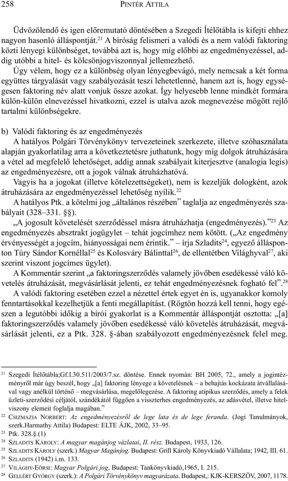 Úgy vélem, hogy ez a különbség olyan lényegbevágó, mely nemcsak a két forma együttes tárgyalását vagy szabályozását teszi lehetetlenné, hanem azt is, hogy egységesen faktoring név alatt vonjuk össze