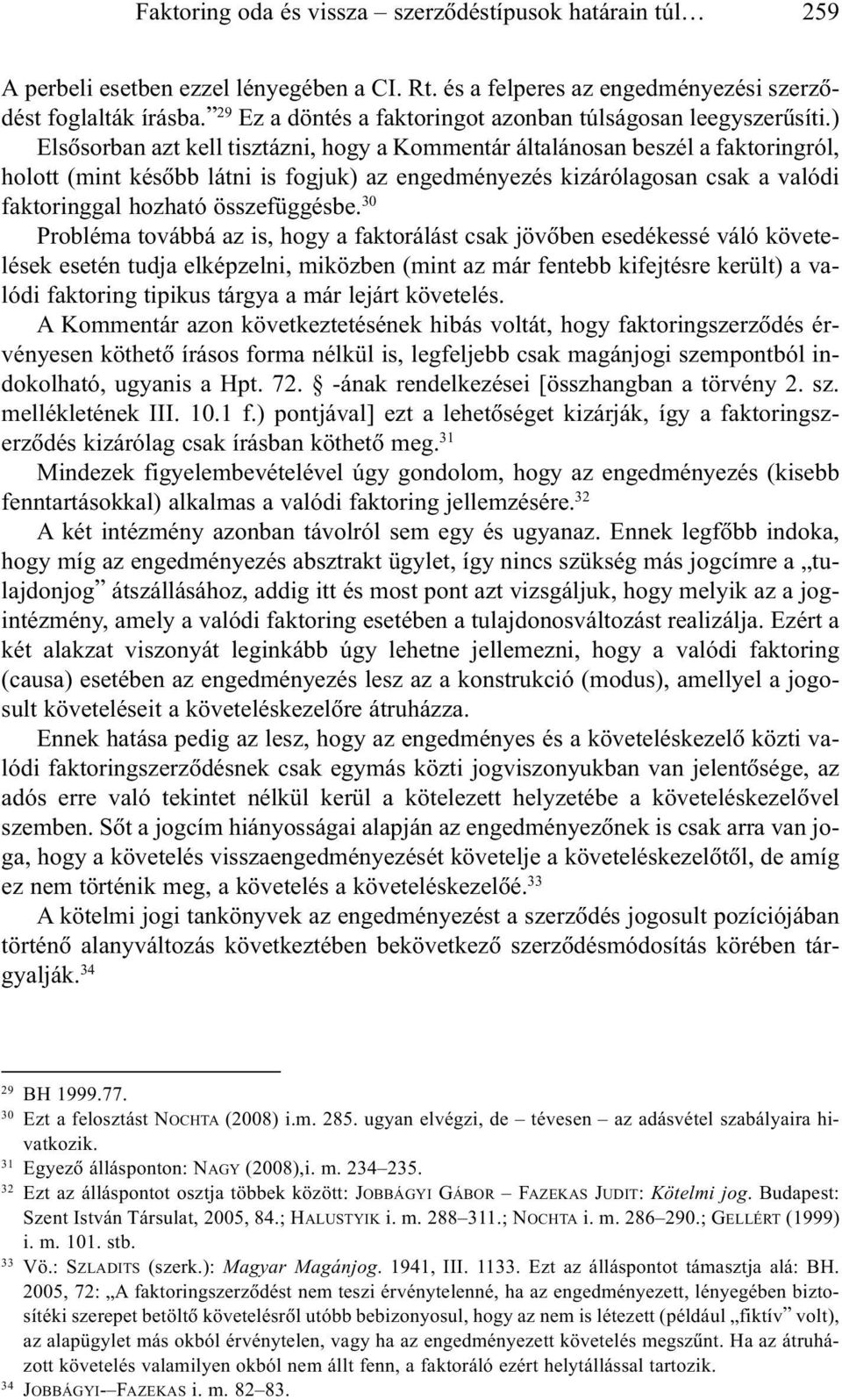) Elsõsorban azt kell tisztázni, hogy a Kommentár általánosan beszél a faktoringról, holott (mint késõbb látni is fogjuk) az engedményezés kizárólagosan csak a valódi faktoringgal hozható