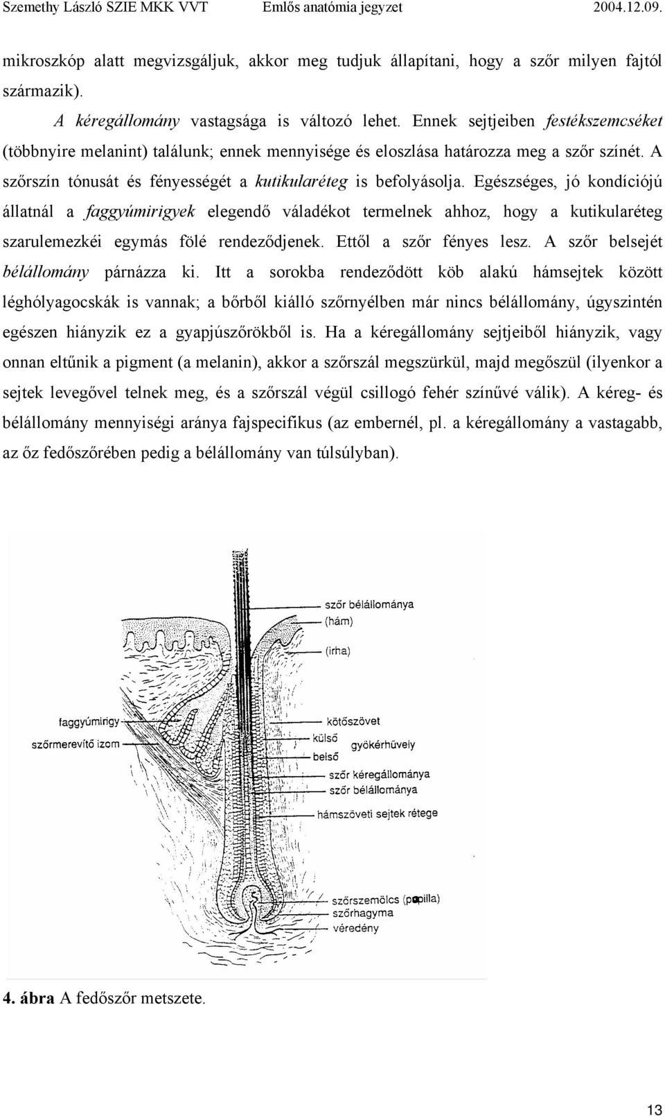 Egészséges, jó kondíciójú állatnál a faggyúmirigyek elegendő váladékot termelnek ahhoz, hogy a kutikularéteg szarulemezkéi egymás fölé rendeződjenek. Ettől a szőr fényes lesz.