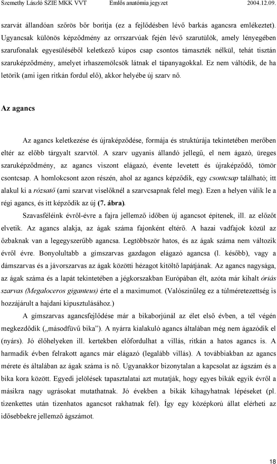 irhaszemölcsök látnak el tápanyagokkal. Ez nem váltódik, de ha letörik (ami igen ritkán fordul elő), akkor helyébe új szarv nő.