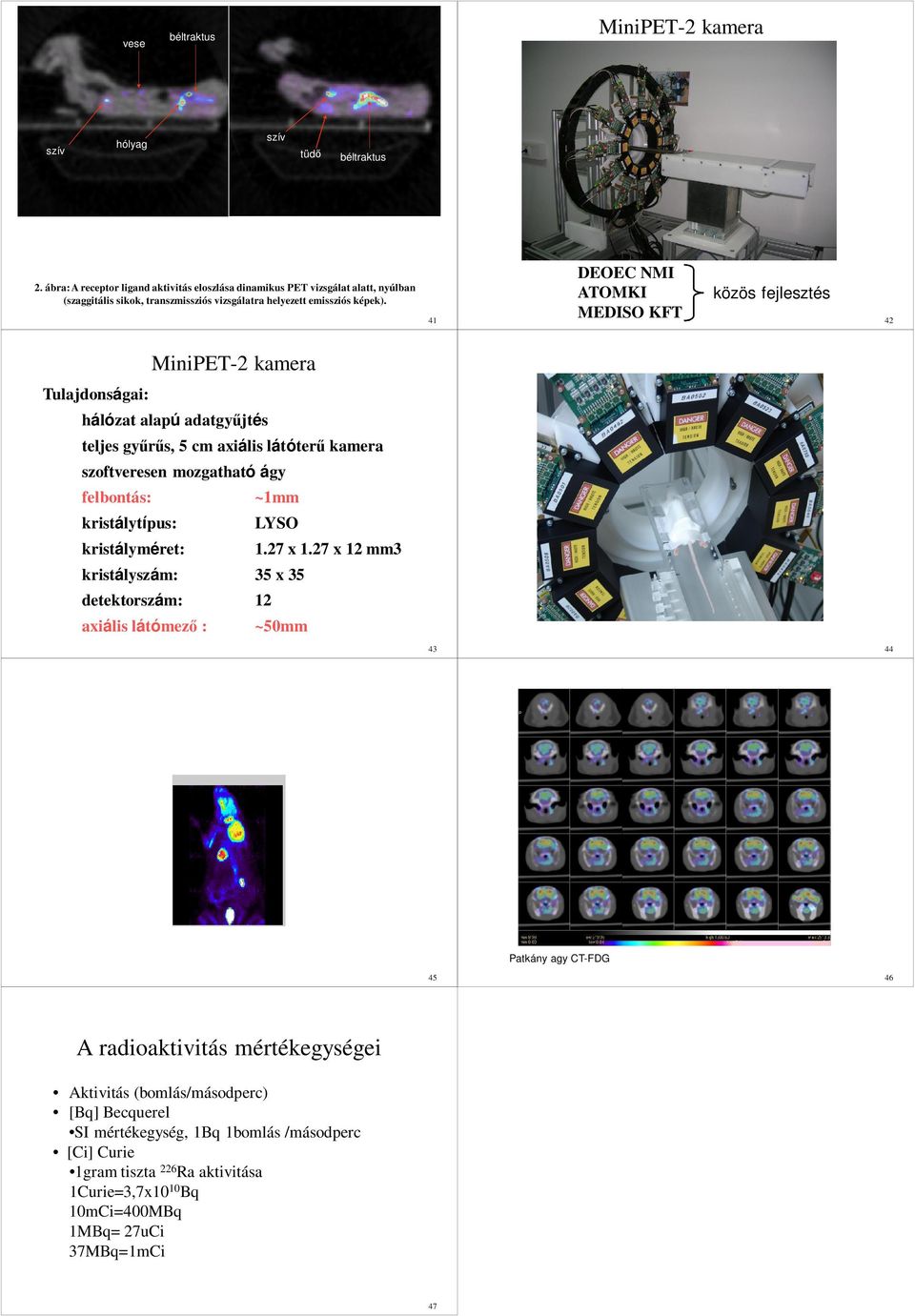 41 DOC NMI ATOMKI MDISO KFT közös fejlesztés 42 MiniPT-2 kamera Tulajdonságai: hálózat alapú adatgyőjtés teljes győrős, 5 cm axiális látóterő kamera szoftveresen mozgatható ágy felbontás: ~1mm