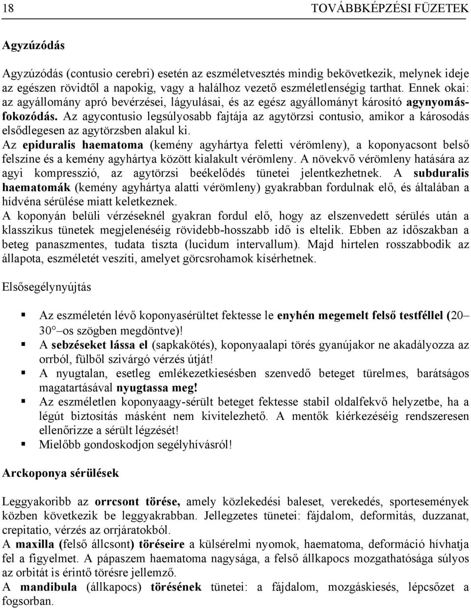 Az agycontusio legsúlyosabb fajtája az agytörzsi contusio, amikor a károsodás elsődlegesen az agytörzsben alakul ki.