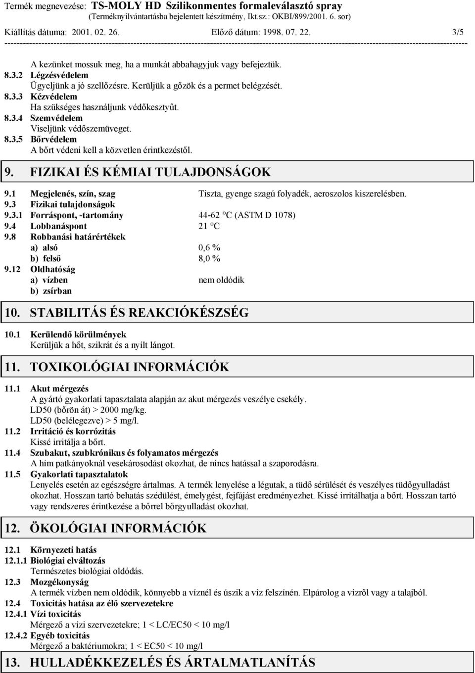 9. FIZIKAI ÉS KÉMIAI TULAJDONSÁGOK 9.1 Megjelenés, szín, szag Tiszta, gyenge szagú folyadék, aeroszolos kiszerelésben. 9.3 Fizikai tulajdonságok 9.3.1 Forráspont, -tartomány 44-62 C (ASTM D 1078) 9.