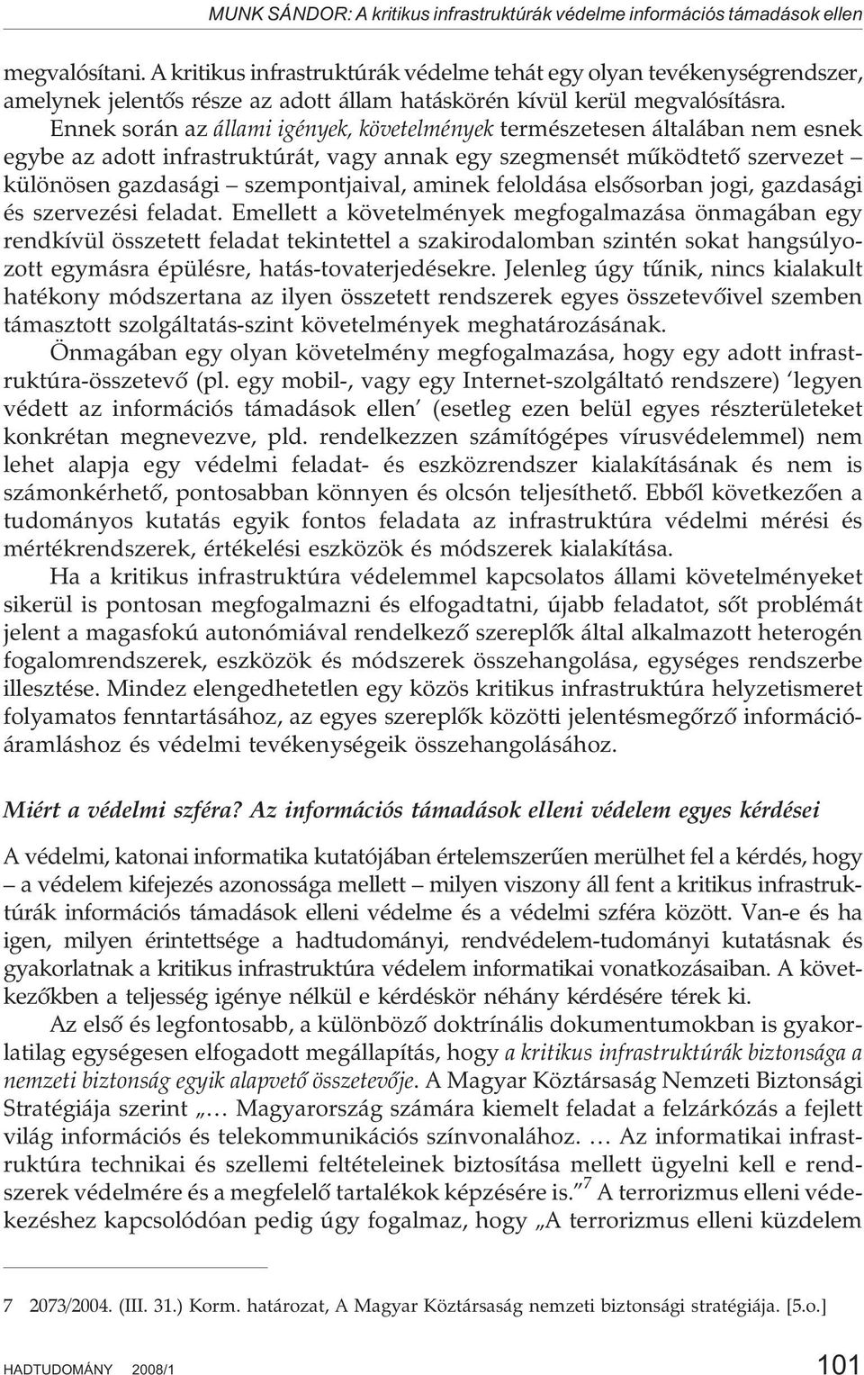 Ennek során az állami igények, követelmények természetesen általában nem esnek egybe az adott infrastruktúrát, vagy annak egy szegmensét mûködtetõ szervezet különösen gazdasági szempontjaival, aminek