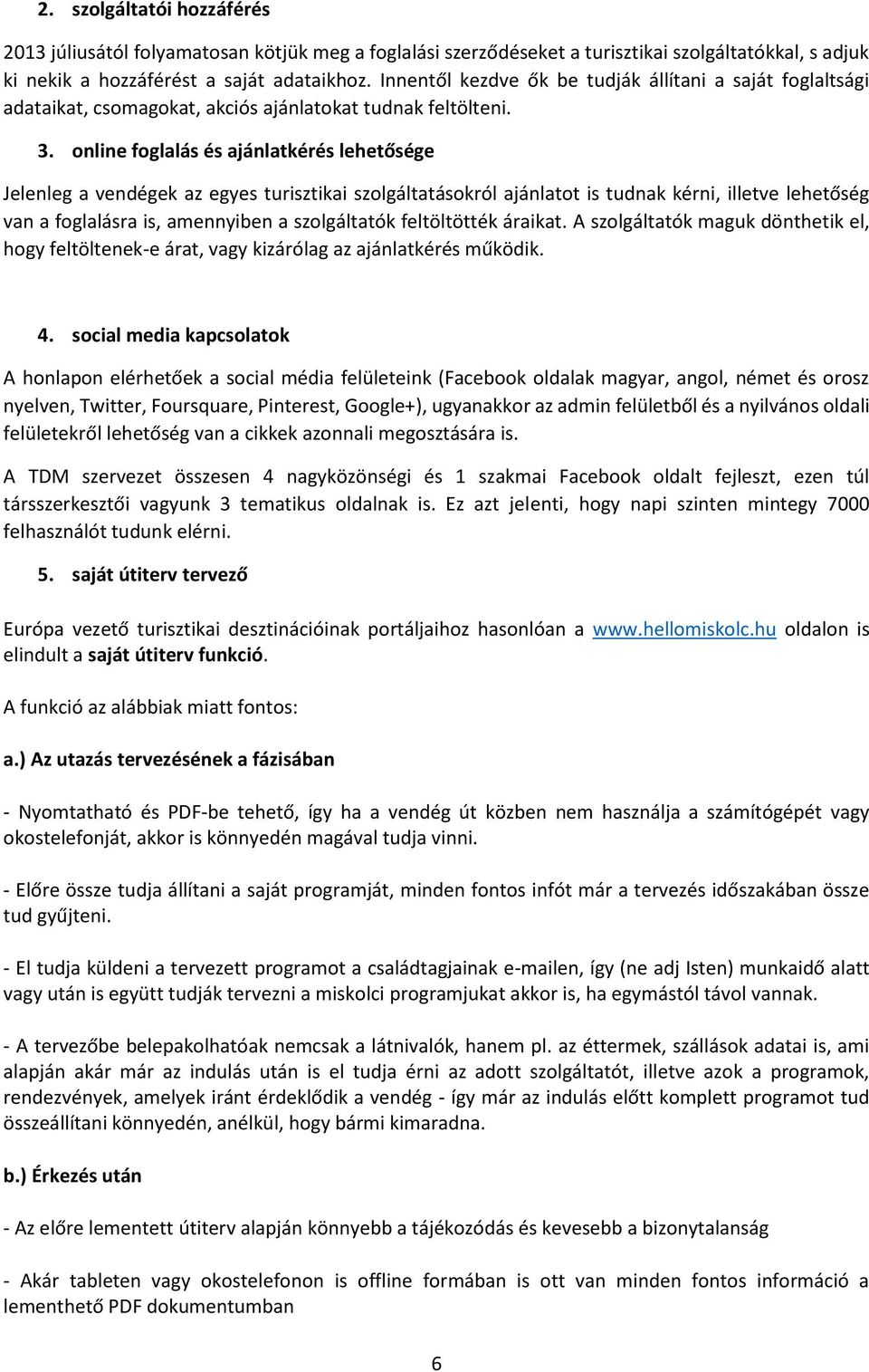 online foglalás és ajánlatkérés lehetősége Jelenleg a vendégek az egyes turisztikai szolgáltatásokról ajánlatot is tudnak kérni, illetve lehetőség van a foglalásra is, amennyiben a szolgáltatók
