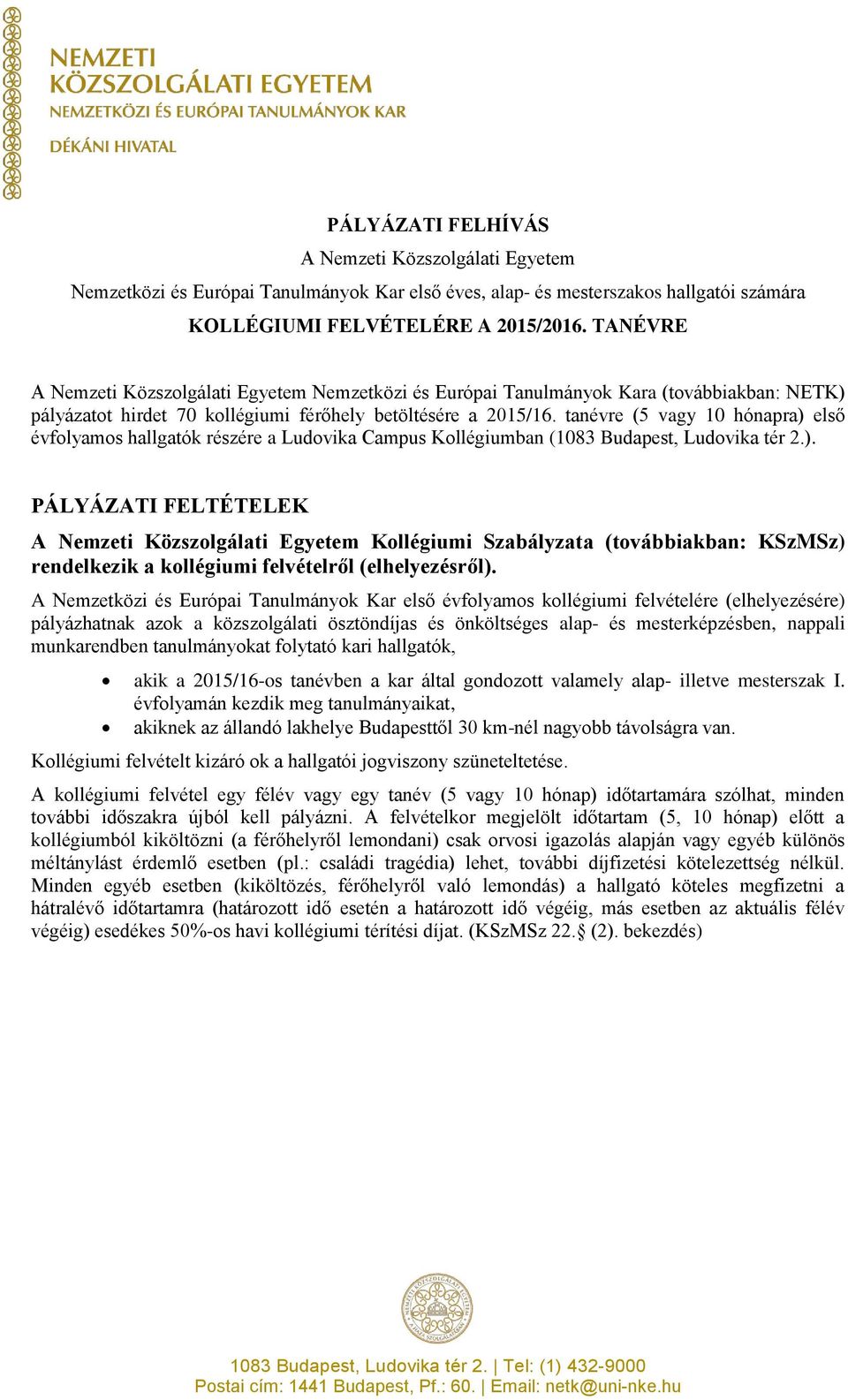 tanévre (5 vagy 10 hónapra) első évfolyamos hallgatók részére a Ludovika Campus Kollégiumban (1083 Budapest, Ludovika tér 2.). PÁLYÁZATI FELTÉTELEK A Nemzeti Közszolgálati Egyetem Kollégiumi Szabályzata (továbbiakban: KSzMSz) rendelkezik a kollégiumi felvételről (elhelyezésről).