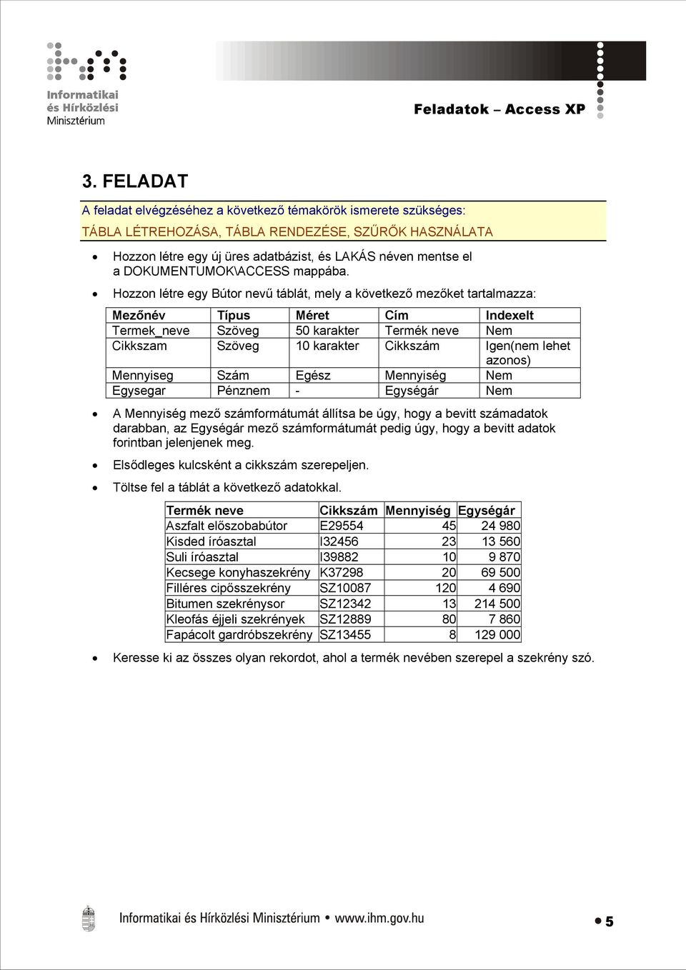 lehet azonos) Mennyiseg Szám Egész Mennyiség Nem Egysegar Pénznem - Egységár Nem A Mennyiség mező számformátumát állítsa be úgy, hogy a bevitt számadatok darabban, az Egységár mező számformátumát