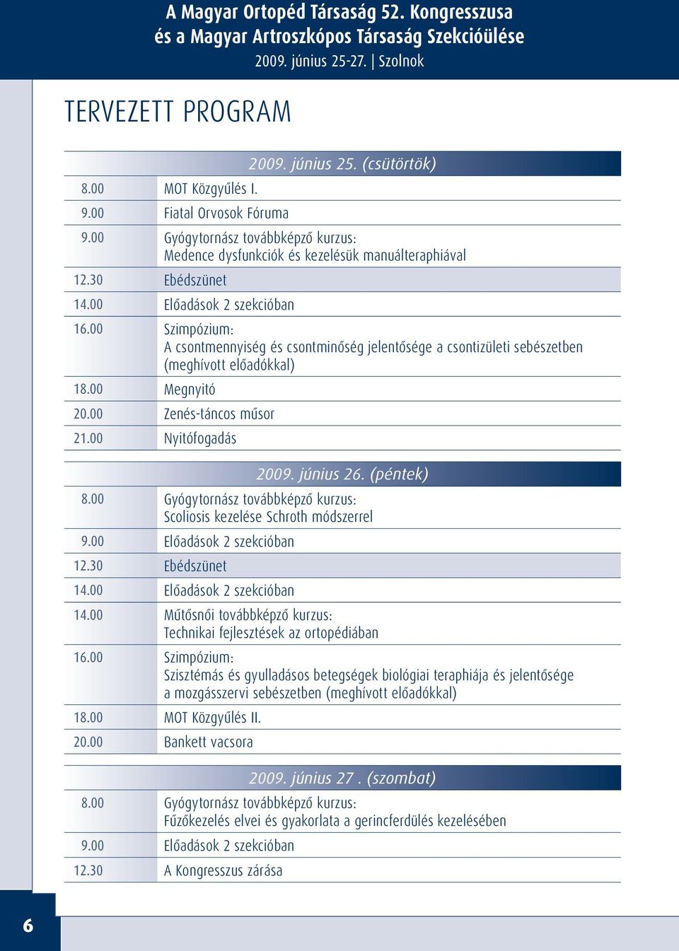 00 Szimpózium: A csontmennyiség és csontminôség jelentôsége a csontizületi sebészetben (meghívott elôadókkal) 18.00 Megnyitó 20.00 Zenés-táncos mûsor 21.00 Nyitófogadás 2009. június 26. (péntek) 8.