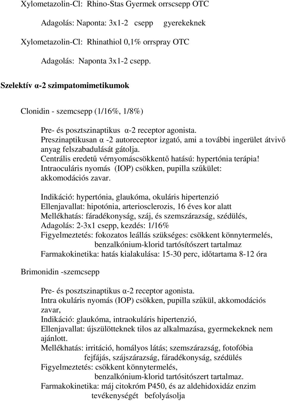 Preszinaptikusan α -2 autoreceptor izgató, ami a további ingerület átvivő anyag felszabadulását gátolja. Centrális eredetű vérnyomáscsökkentő hatású: hypertónia terápia!