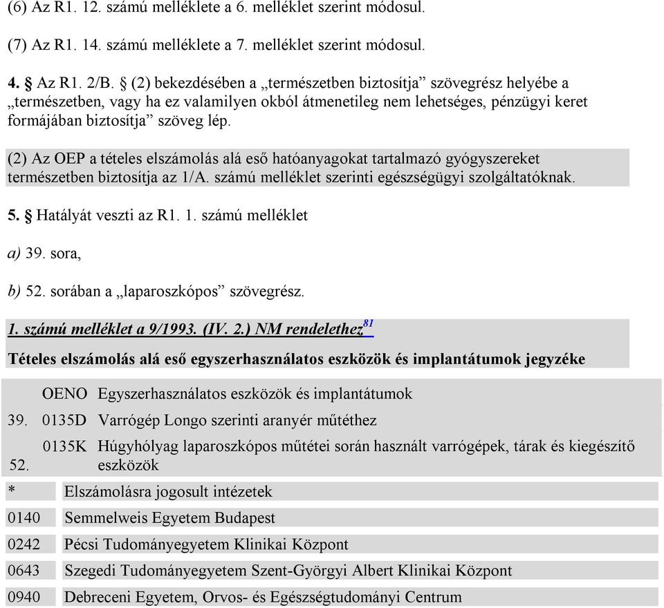 (2) Az OEP a tételes elszámolás alá eső hatóanyagokat tartalmazó gyógyszereket természetben biztosítja az 1/A. számú melléklet szerinti egészségügyi szolgáltatóknak. 5. Hatályát veszti az R1. 1. számú melléklet a) 39.