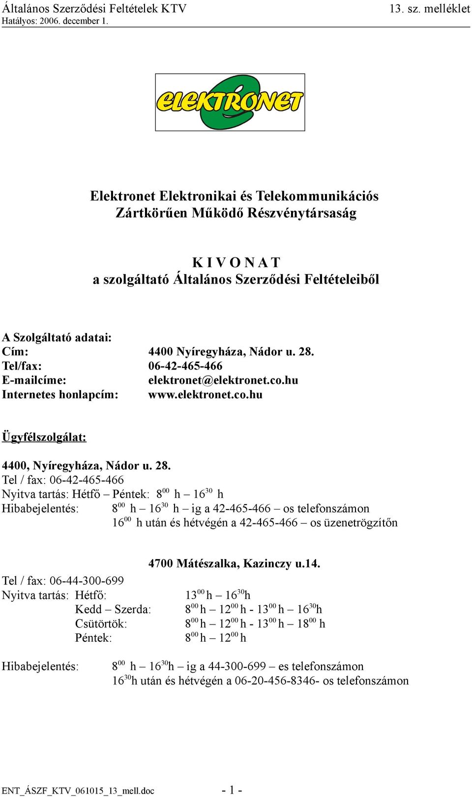 Tel / fax: 06-42-465-466 Nyitva tartás: Hétfő Péntek: 8 00 h 16 30 h Hibabejelentés: 8 00 h 16 30 h ig a 42-465-466 os telefonszámon 16 00 h után és hétvégén a 42-465-466 os üzenetrögzítőn 4700