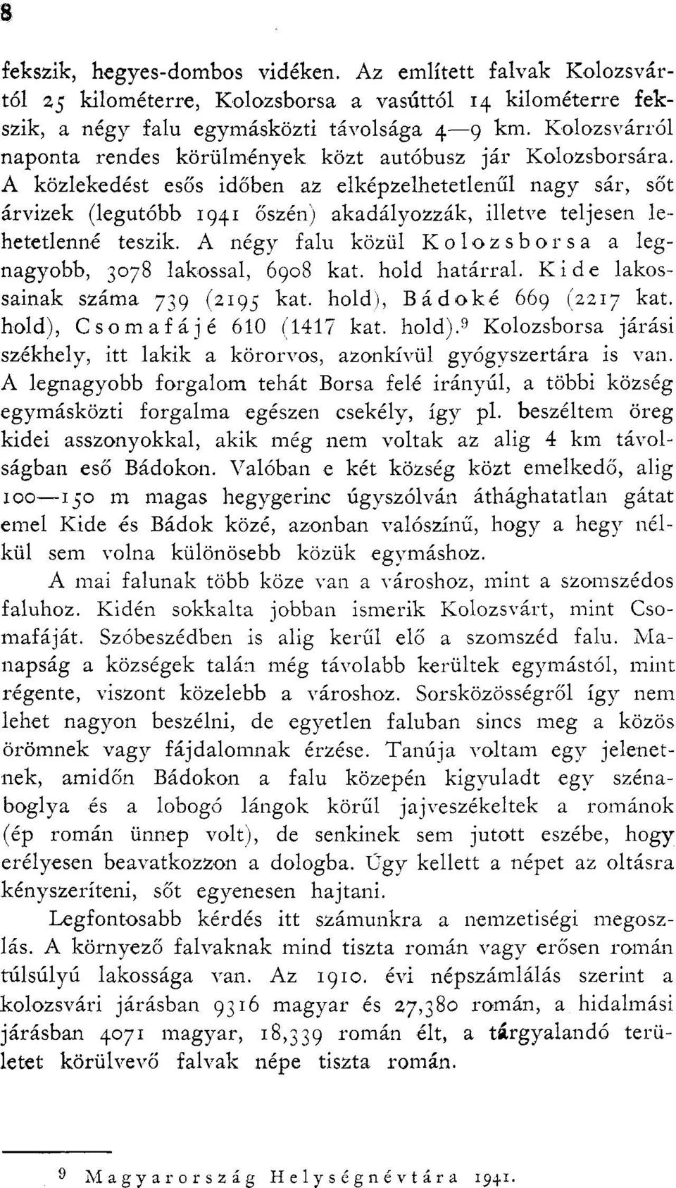 A közlekedést esős időben az elképzelhetetlenűl nagy sár, sőt árvizek (legutóbb 1941 őszén) akadályozzák, illetve teljesen lehetetlenné teszik.