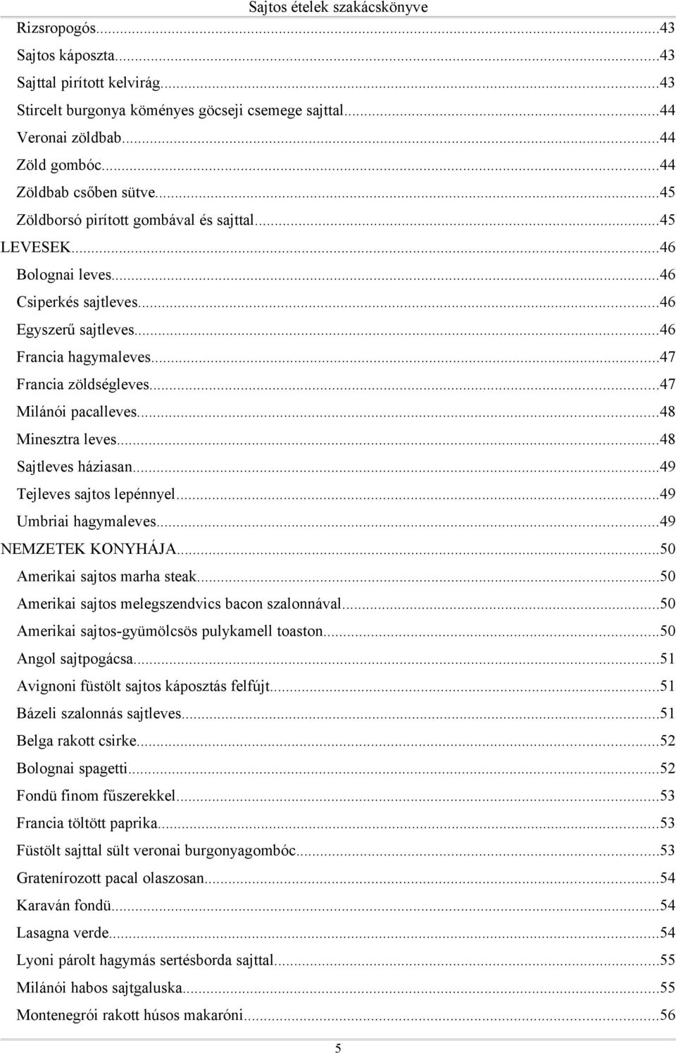 ..48 Minesztra leves...48 Sajtleves háziasan...49 Tejleves sajtos lepénnyel...49 Umbriai hagymaleves...49 NEMZETEK KONYHÁJA...50 Amerikai sajtos marha steak.