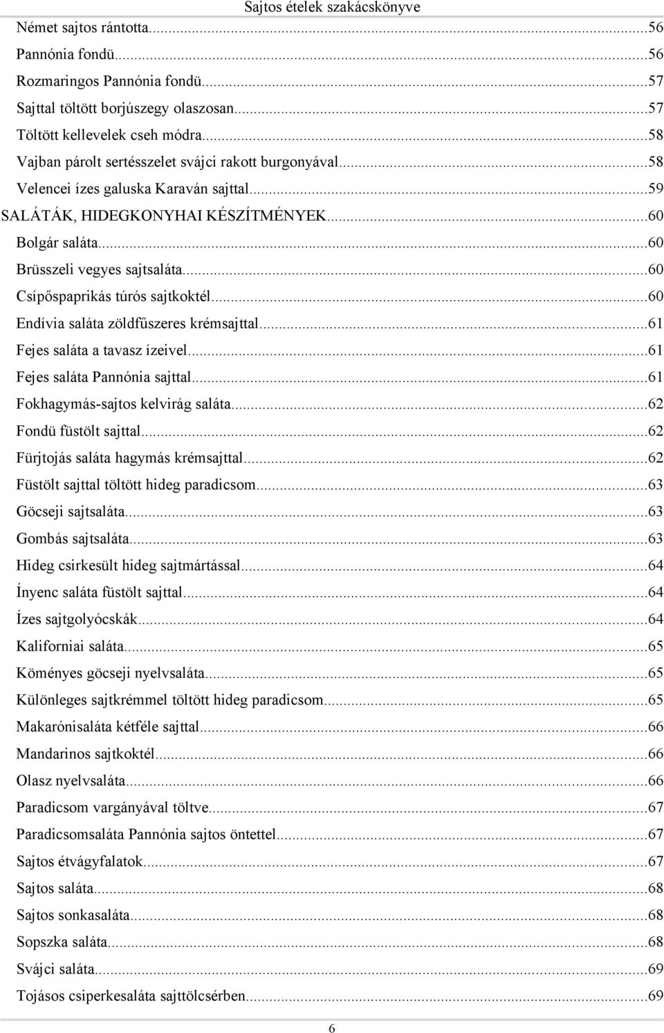 ..60 Csípőspaprikás túrós sajtkoktél...60 Endívia saláta zöldfűszeres krémsajttal...61 Fejes saláta a tavasz ízeivel...61 Fejes saláta tal...61 Fokhagymás-sajtos kelvirág saláta.