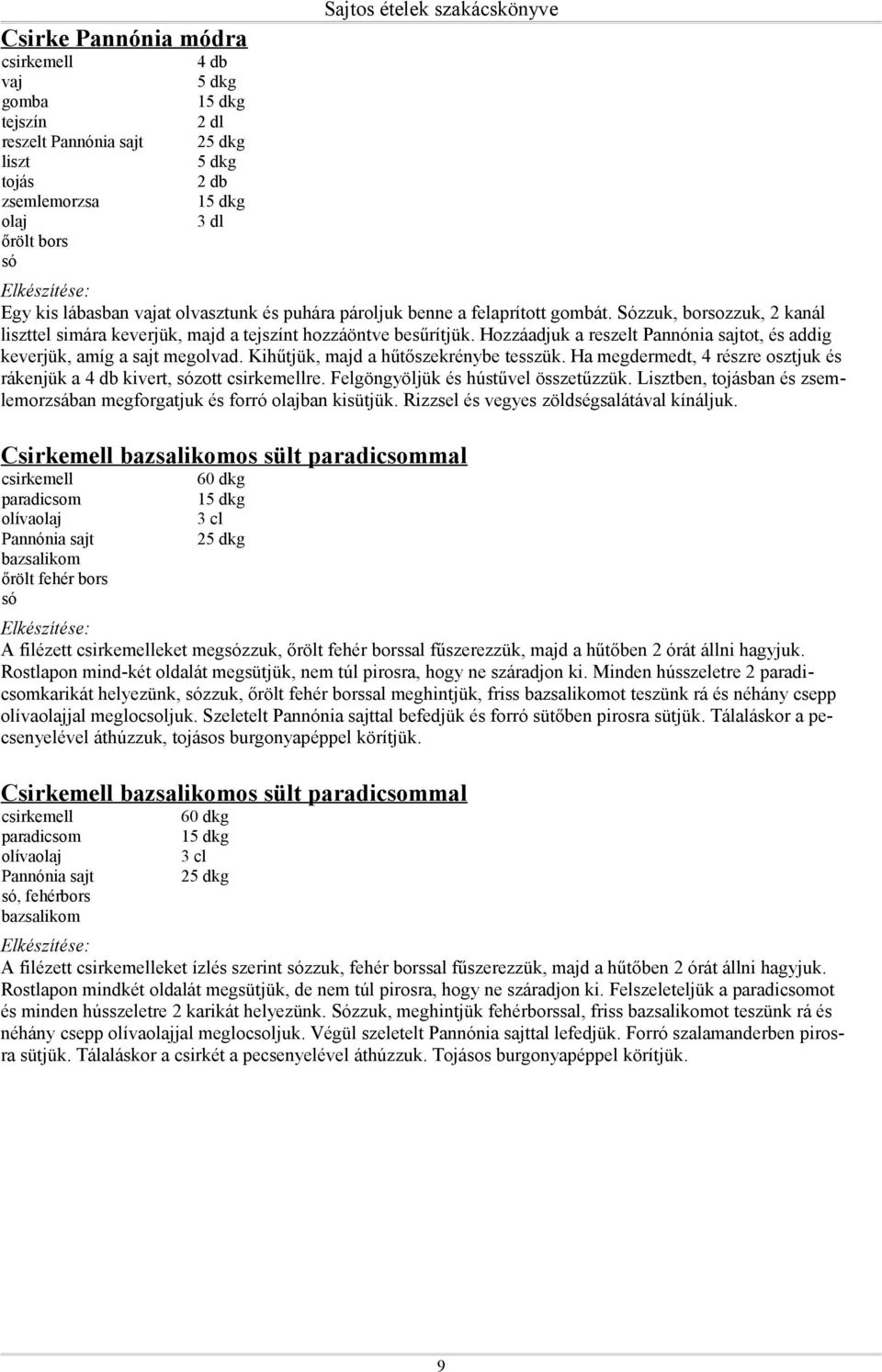 Ha megdermedt, 4 részre osztjuk és rákenjük a 4 db kivert, zott csirkemellre. Felgöngyöljük és hústűvel összetűzzük. Lisztben, ban és zsemlemorzsában megforgatjuk és forró ban kisütjük.