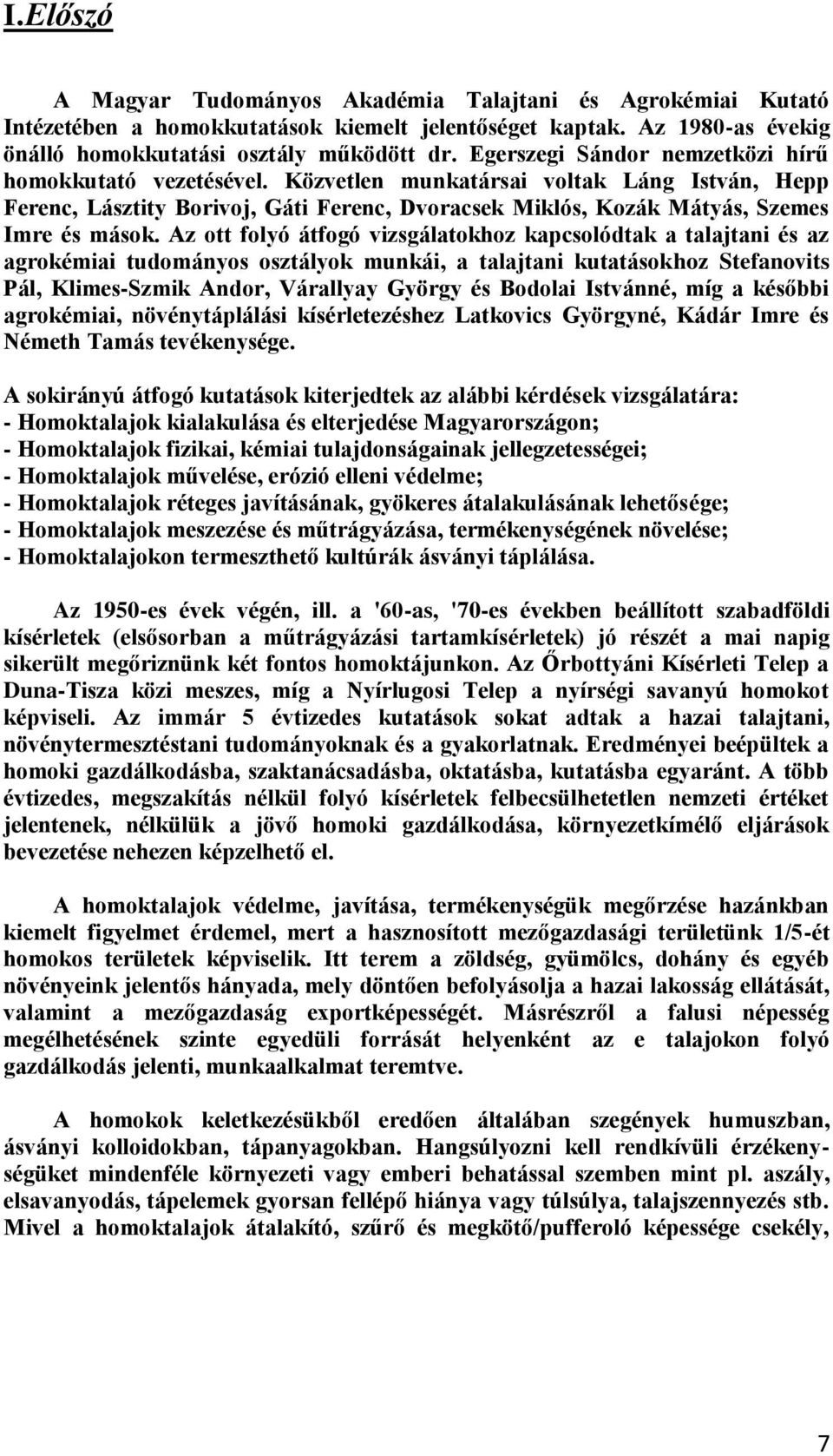 Az ott folyó átfogó vizsgálatokhoz kapcsolódtak a talajtani és az agrokémiai tudományos osztályok munkái, a talajtani kutatásokhoz Stefanovits Pál, Klimes-Szmik Andor, Várallyay György és Bodolai