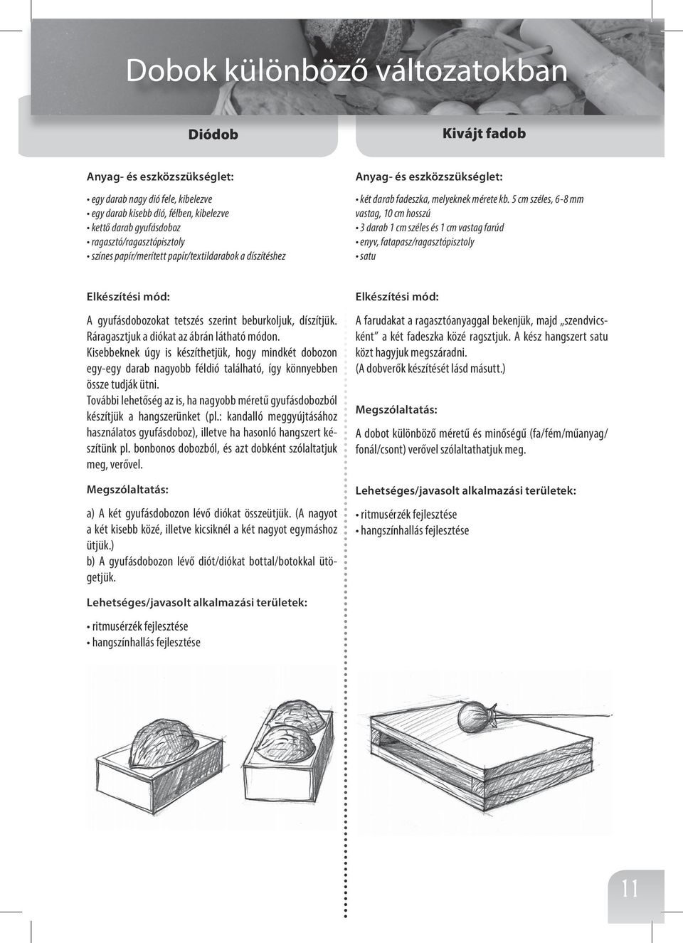 5 cm széles, 6-8 mm vastag, 10 cm hosszú 3 darab 1 cm széles és 1 cm vastag farúd enyv, fatapasz/ragasztópisztoly satu A gyufásdobozokat tetszés szerint beburkoljuk, díszítjük.