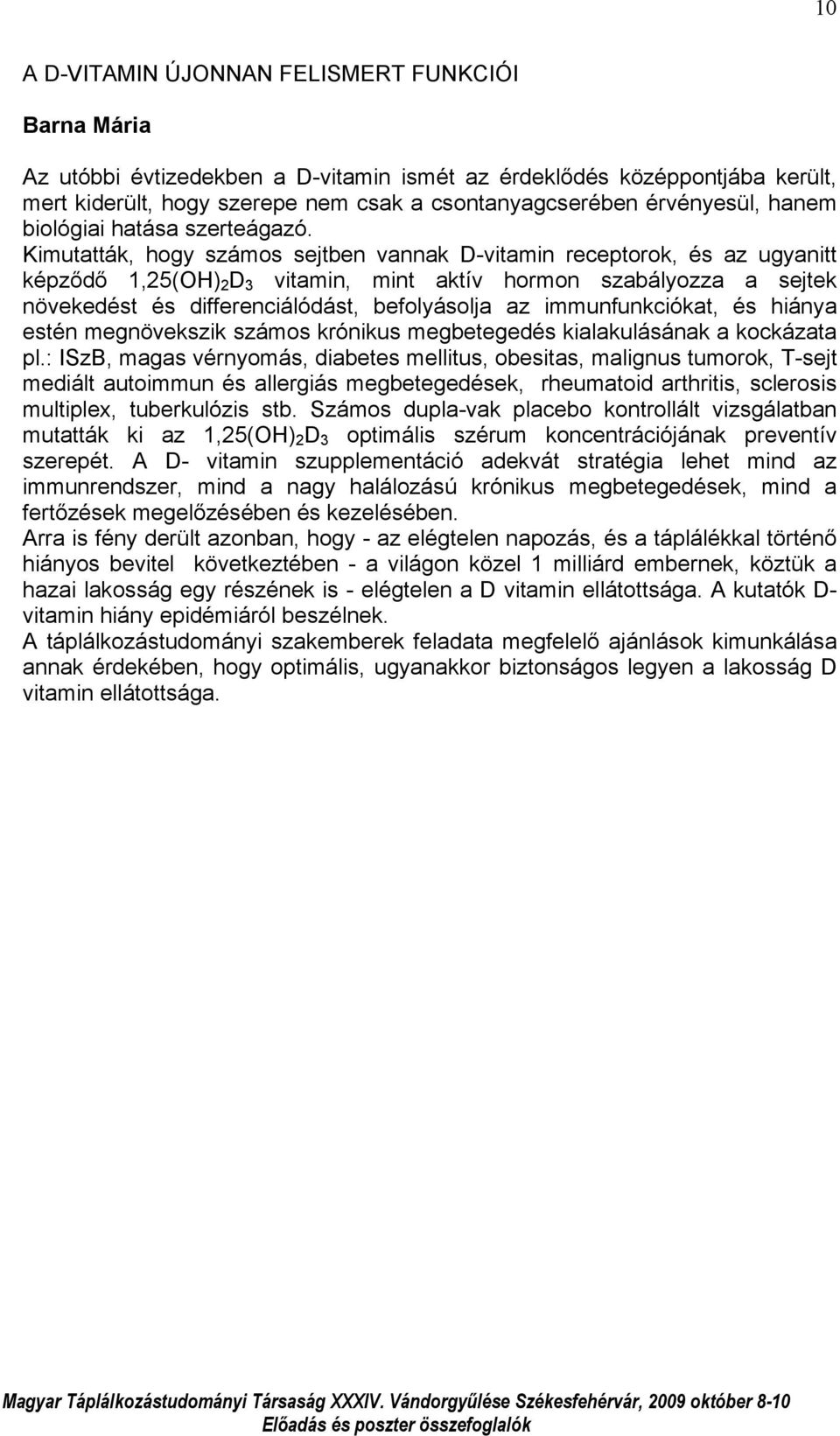 Kimutatták, hogy számos sejtben vannak D-vitamin receptorok, és az ugyanitt képződő 1,25(OH) 2 D 3 vitamin, mint aktív hormon szabályozza a sejtek növekedést és differenciálódást, befolyásolja az