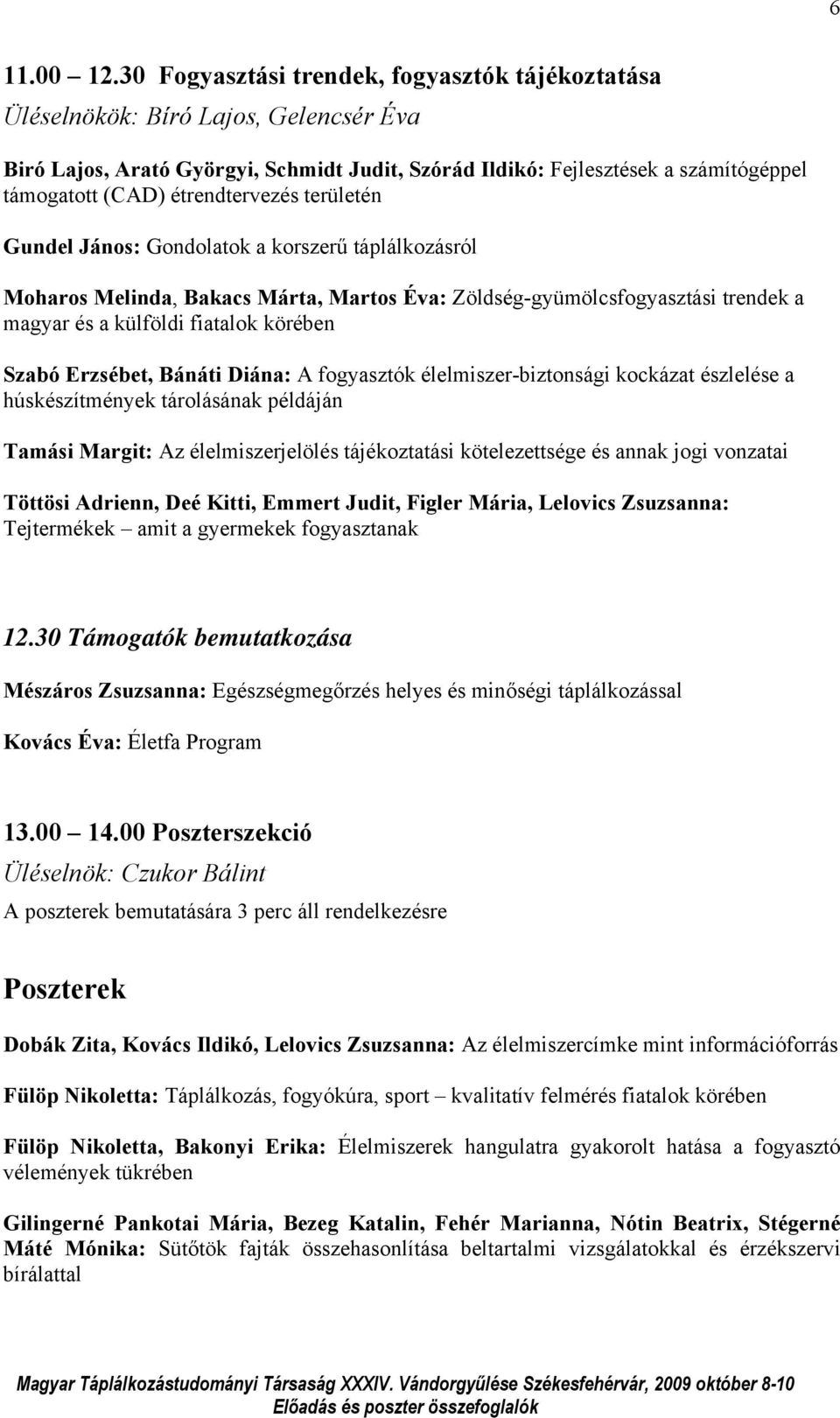 étrendtervezés területén Gundel János: Gondolatok a korszerű táplálkozásról Moharos Melinda, Bakacs Márta, Martos Éva: Zöldség-gyümölcsfogyasztási trendek a magyar és a külföldi fiatalok körében