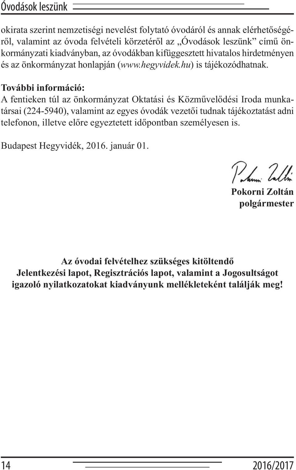 További információ: A fentieken túl az önkormányzat Oktatási és Közművelődési Iroda munkatársai (224-5940), valamint az egyes óvodák vezetői tudnak tájékoztatást adni telefonon, illetve előre