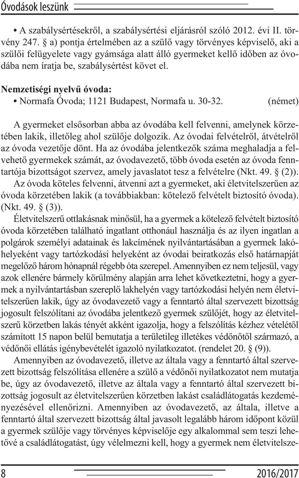 Nemzetiségi nyelvű óvoda: Normafa Óvoda; 1121 Budapest, Normafa u. 30-32. (német) A gyermeket elsősorban abba az óvodába kell felvenni, amelynek körzetében lakik, illetőleg ahol szülője dolgozik.