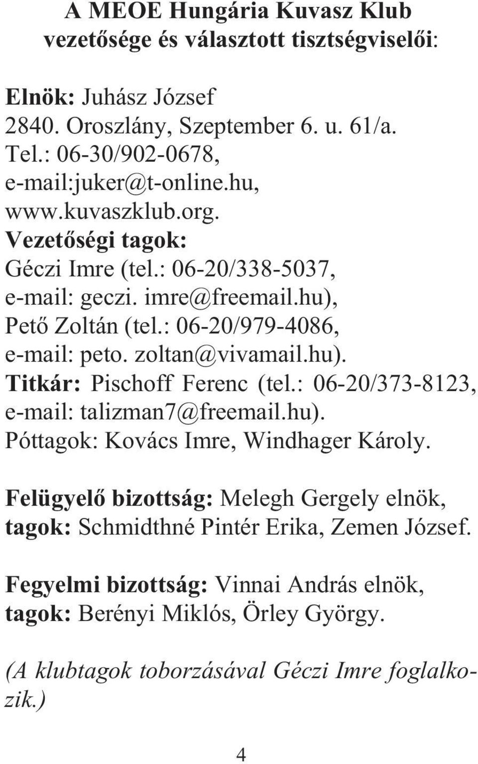 : 06-20/979-4086, e-mail: peto. zoltan@vivamail.hu). Titkár: Pischoff Ferenc (tel.: 06-20/373-8123, e-mail: talizman7@freemail.hu). Póttagok: Kovács Imre, Windhager Károly.