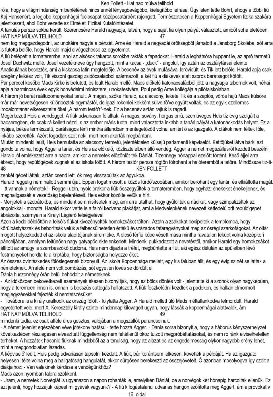 Természetesen a Koppenhágai Egyetem fizika szakára jelentkezett, ahol Bohr vezette az Elméleti Fizikai Kutatóintézetet. A tanulás persze sokba került.