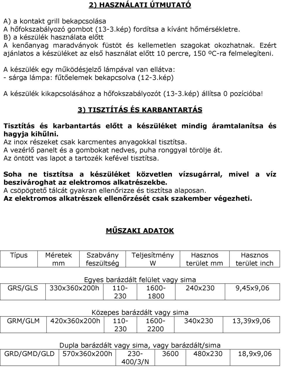 A készülék egy mőködésjelzı lámpával van ellátva: - sárga lámpa: főtıelemek bekapcsolva (12-3.kép) A készülék kikapcsolásához a hıfokszabályozót (13-3.kép) állítsa 0 pozícióba!