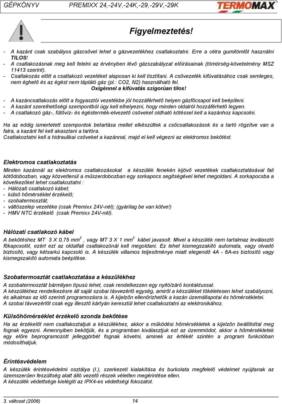 A csővezeték kifúvatásához csak semleges, nem éghető és az égést nem tápláló gáz (pl.: CO2, N2) használható fel. Oxigénnel a kifúvatás szigorúan tilos!