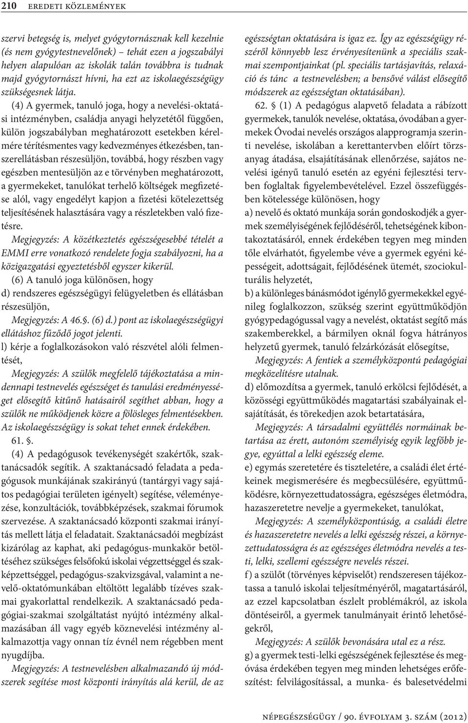 (4) A gyermek, tanuló joga, hogy a nevelési-oktatási intézményben, családja anyagi helyzetétől függően, külön jogszabályban meghatározott esetekben kérelmére térítésmentes vagy kedvezményes