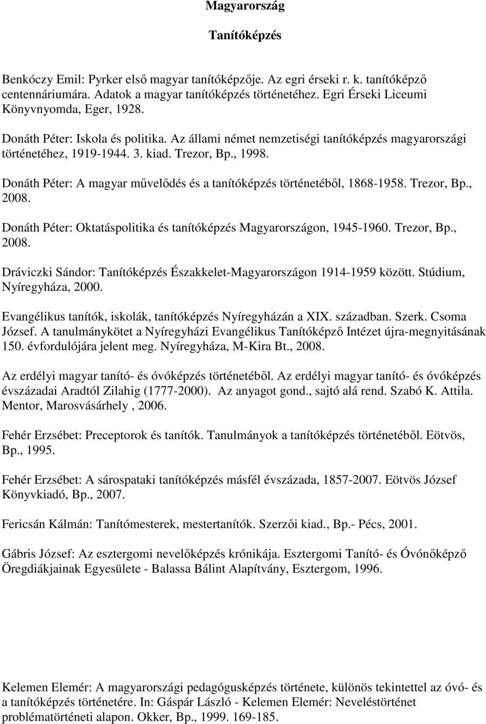 Donáth Péter: A magyar művelődés és a tanítóképzés történetéből, 1868-1958. Trezor, Bp., 2008. Donáth Péter: Oktatáspolitika és tanítóképzés Magyarországon, 1945-1960. Trezor, Bp., 2008. Dráviczki Sándor: Tanítóképzés Északkelet-Magyarországon 1914-1959 között.