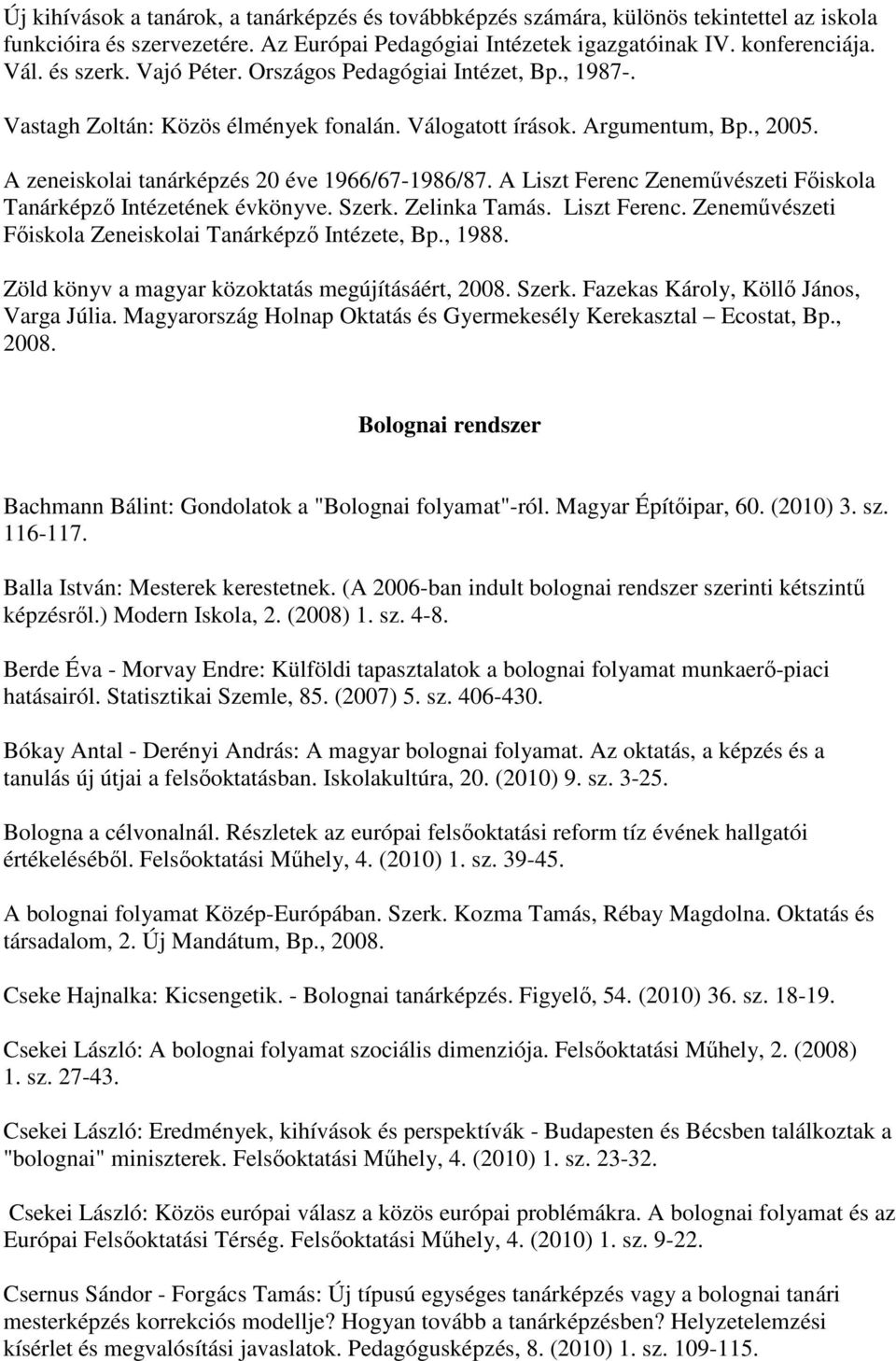 A Liszt Ferenc Zeneművészeti Főiskola Tanárképző Intézetének évkönyve. Szerk. Zelinka Tamás. Liszt Ferenc. Zeneművészeti Főiskola Zeneiskolai Tanárképző Intézete, Bp., 1988.