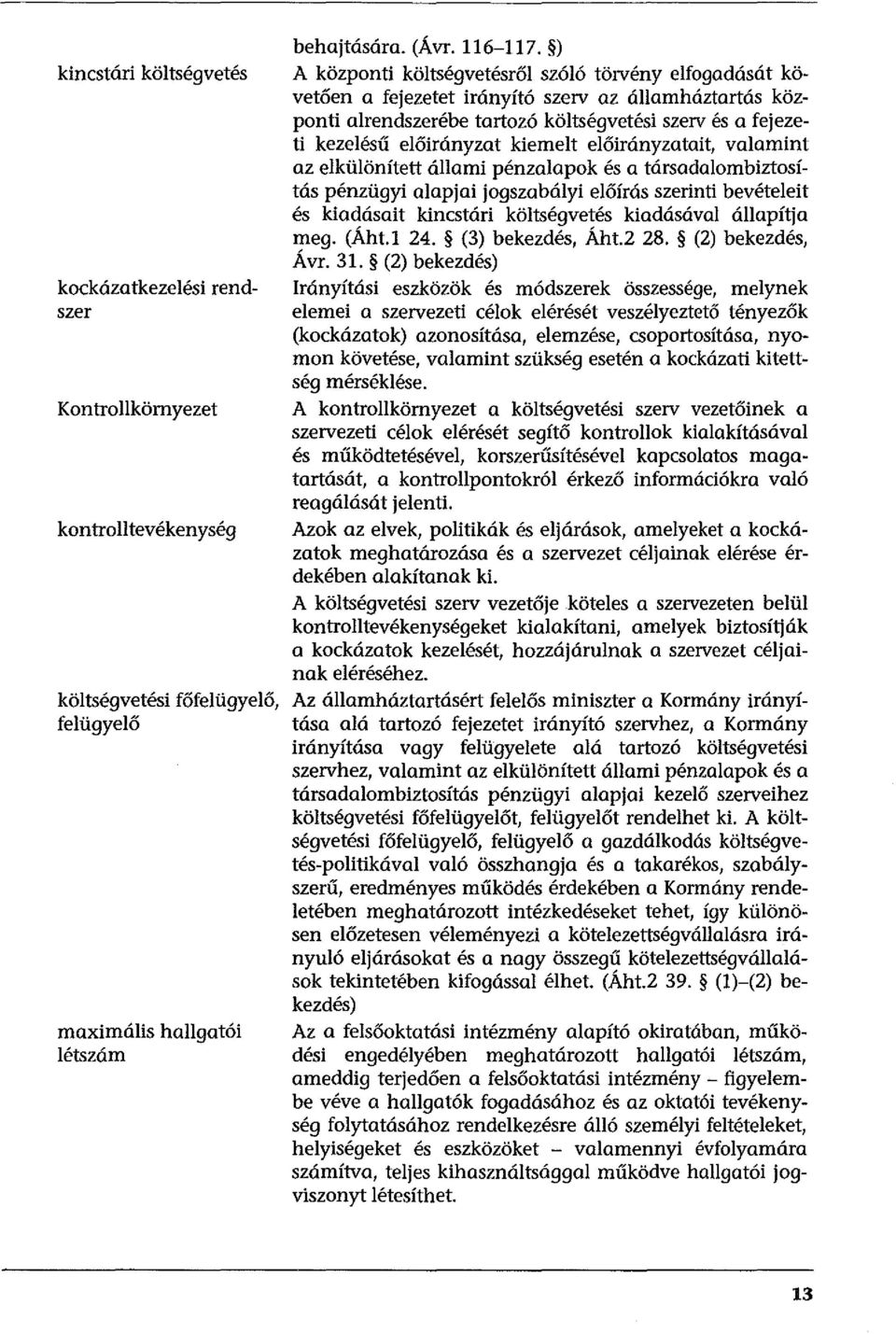 kiemelt előirányzatait, valamint az elkülönített állami pénzalapok és a társadalombiztosítás pénzügyi alapjai jogszabályi előírás szerinti bevételeit és kiadásait kincstári költségvetés kiadásával