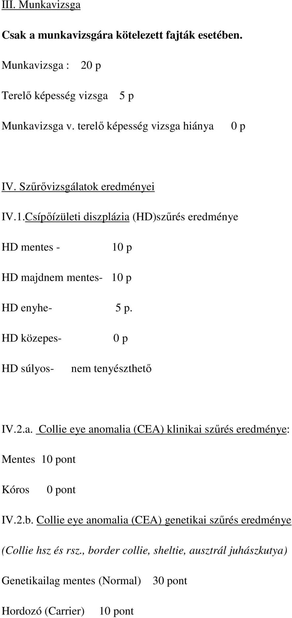 Csípőízületi diszplázia (HD)szűrés eredménye HD - 10 p HD majdnem - 10 p HD enyhe- 5 p. HD közepes- HD súlyos- 0 p nem tenyészthető IV.2.a. Collie eye anomalia (CEA) klinikai szűrés eredménye: Mentes 10 pont Kóros 0 pont IV.