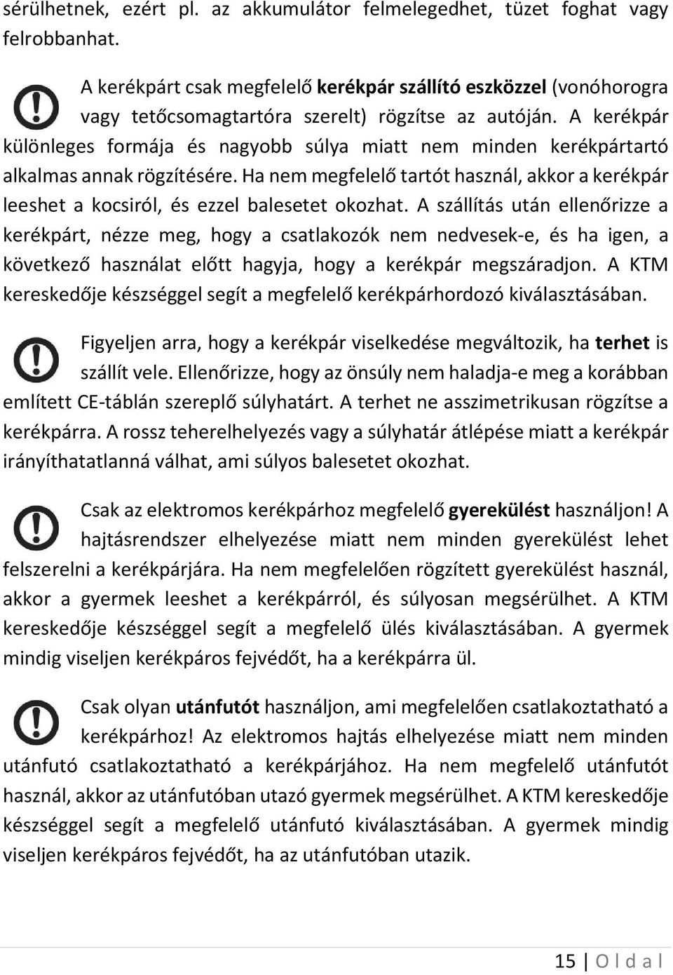 A kerékpár különleges formája és nagyobb súlya miatt nem minden kerékpártartó alkalmas annak rögzítésére.