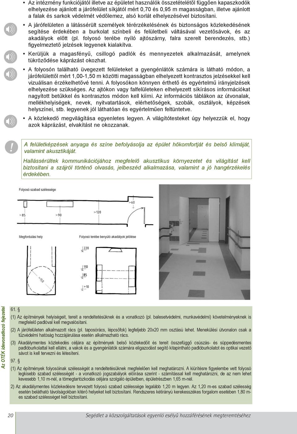 A járófelületen a látássérült személyek térérzékelésének és biztonságos közlekedésének segítése érdekében a burkolat színbeli és felületbeli váltásával vezetõsávok, és az akadályok elõtt (pl.