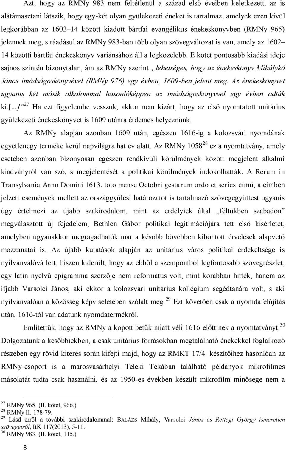 legközelebb. E kötet pontosabb kiadási ideje sajnos szintén bizonytalan, ám az RMNy szerint lehetséges, hogy az énekeskönyv Mihálykó János imádságoskönyvével (RMNy 976) egy évben, 1609-ben jelent meg.