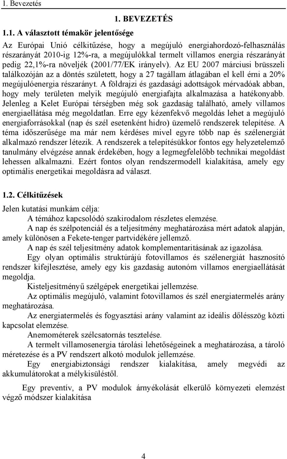 Az EU 2007 márciusi brüsszeli találkozóján az a döntés született, hogy a 27 tagállam átlagában el kell érni a 20% megújulóenergia részarányt.