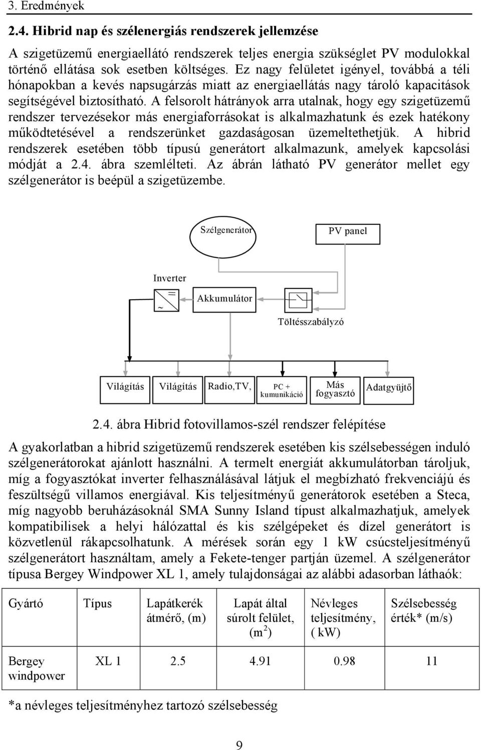 A felsorolt hátrányok arra utalnak, hogy egy szigetüzemű rendszer tervezésekor más energiaforrásokat is alkalmazhatunk és ezek hatékony működtetésével a rendszerünket gazdaságosan üzemeltethetjük.