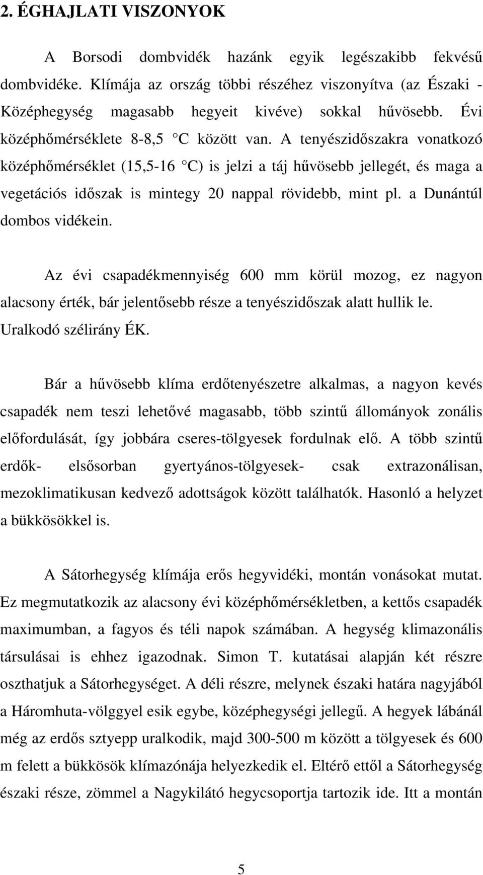 A tenyészidőszakra vonatkozó középhőmérséklet (15,5-16 C) is jelzi a táj hűvösebb jellegét, és maga a vegetációs időszak is mintegy 20 nappal rövidebb, mint pl. a Dunántúl dombos vidékein.