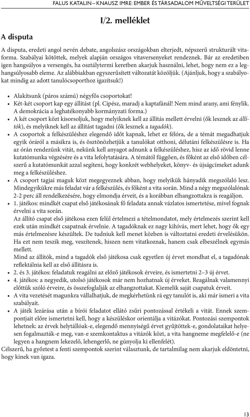 (Ajánljuk, hogy a szabályokat mindig az adott tanulócsoporthoz igazítsuk!) Alakítsunk (páros számú) négyfős csoportokat! Két-két csoport kap egy állítást (pl. Cipész, maradj a kaptafánál!