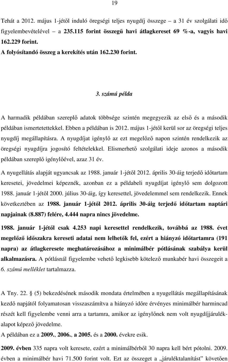 Ebben a példában is 2012. május 1-jétől kerül sor az öregségi teljes nyugdíj megállapításra. A nyugdíjat igénylő az ezt megelőző napon szintén rendelkezik az öregségi nyugdíjra jogosító feltételekkel.